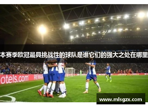 本赛季欧冠最具挑战性的球队是谁它们的强大之处在哪里