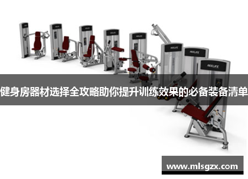健身房器材选择全攻略助你提升训练效果的必备装备清单