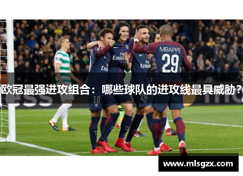 欧冠最强进攻组合：哪些球队的进攻线最具威胁？